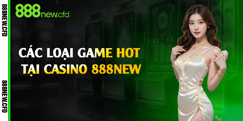 Các loại game hot tại casino 888New