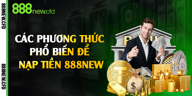 Các phương thức phổ biến để nạp tiền 888New