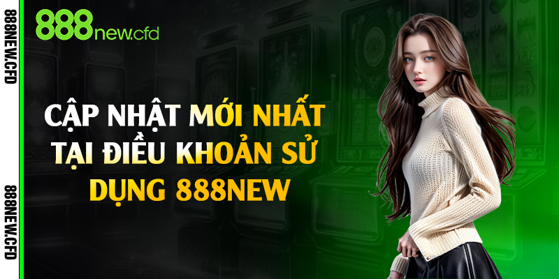 Cập nhật mới nhất tại điều khoản sử dụng 888New