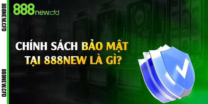 Chính sách bảo mật tại 888New là gì?