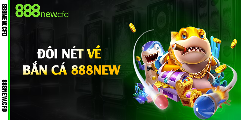 Đôi nét về bắn cá 888New
