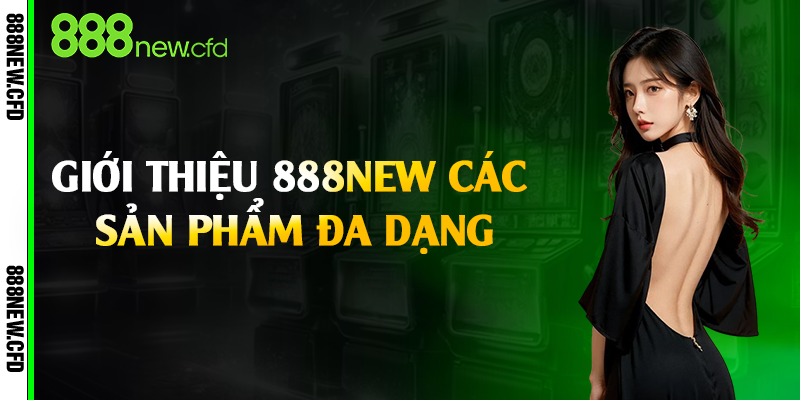 Giới thiệu 888New các sản phẩm đa dạng