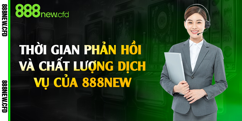 Thời gian phản hồi và chất lượng dịch vụ của 888New